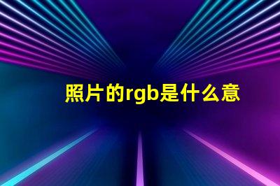 照片的rgb是什么意思 照片參考值RGB是什么意思